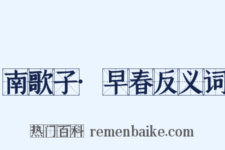 南歌子·早春反义词是什么意思的图片